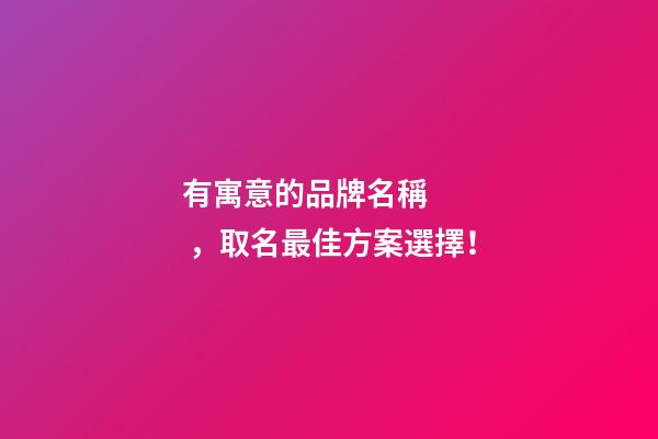 有寓意的品牌名稱，取名最佳方案選擇！